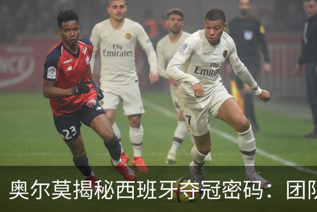 奥尔莫揭秘西班牙夺冠密码：团队如家人，信念从未动摇