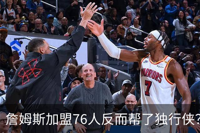 詹姆斯加盟76人反而帮了独行侠？达拉斯暗藏多名即战力老将成关键
