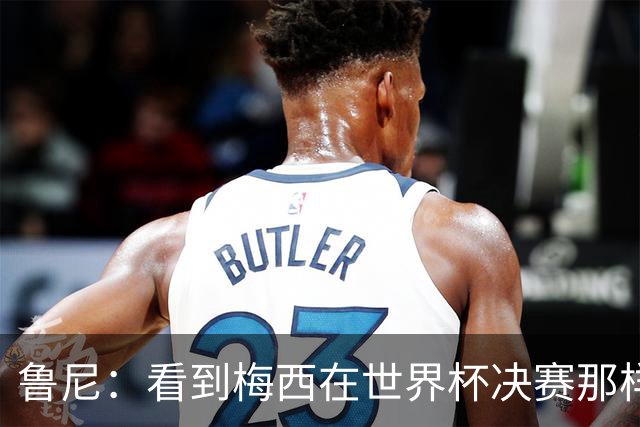 鲁尼：看到梅西在世界杯决赛那样做很遗憾